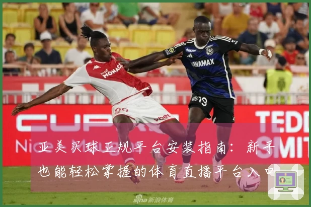 亚美买球正规平台安装指南：新手也能轻松掌握的体育直播平台入口与使用技巧