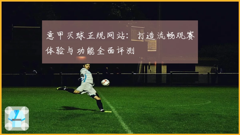 意甲买球正规网站：打造流畅观赛体验与功能全面评测