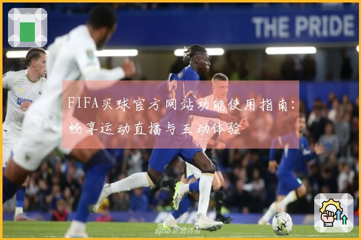 FIFA买球官方网站功能使用指南：畅享运动直播与互动体验