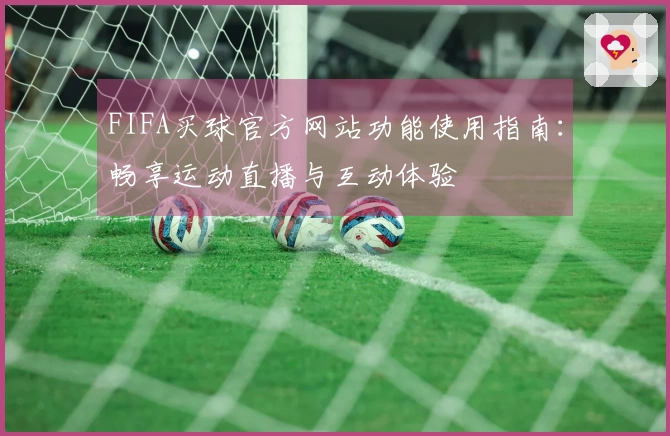 FIFA买球官方网站功能使用指南：畅享运动直播与互动体验