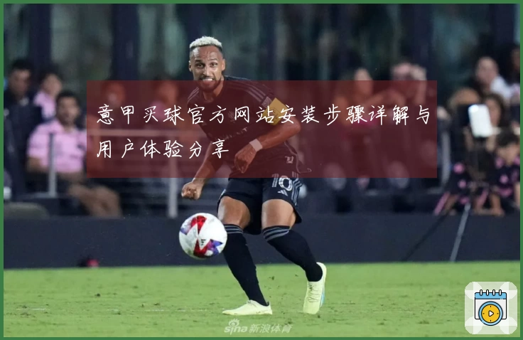 意甲买球官方网站安装步骤详解与用户体验分享