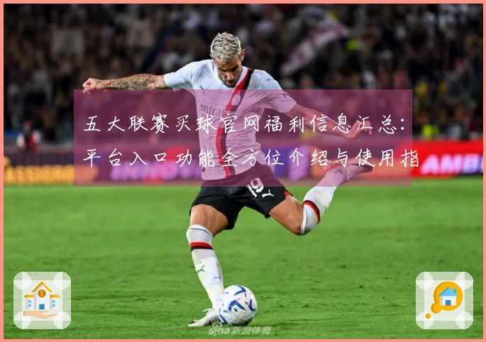 五大联赛买球官网福利信息汇总：平台入口功能全方位介绍与使用指南