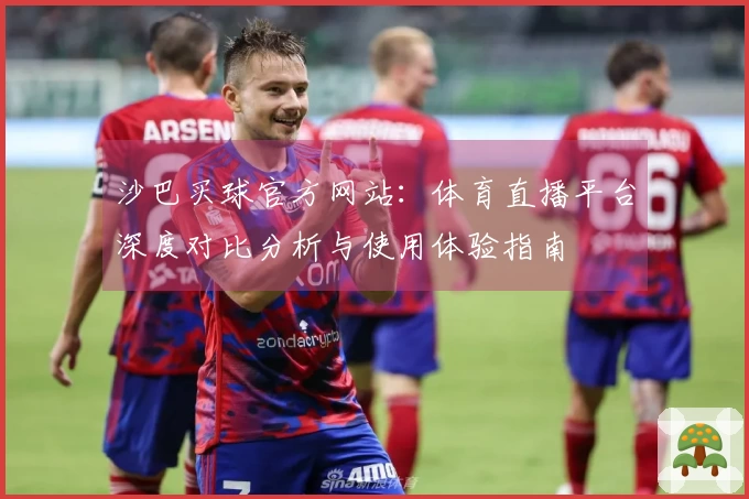沙巴买球官方网站：体育直播平台深度对比分析与使用体验指南