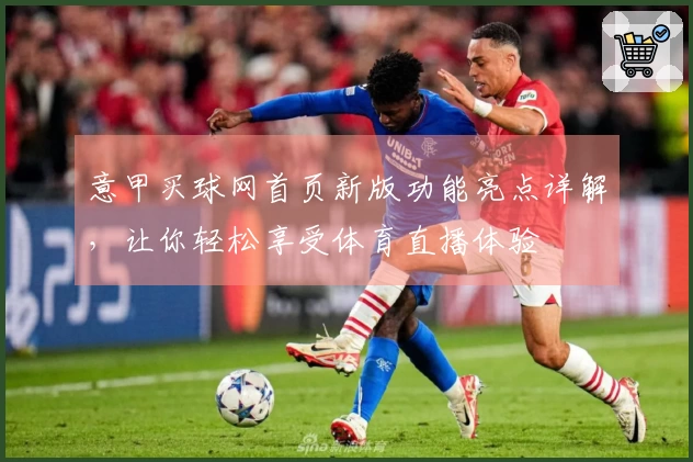 意甲买球网首页新版功能亮点详解，让你轻松享受体育直播体验